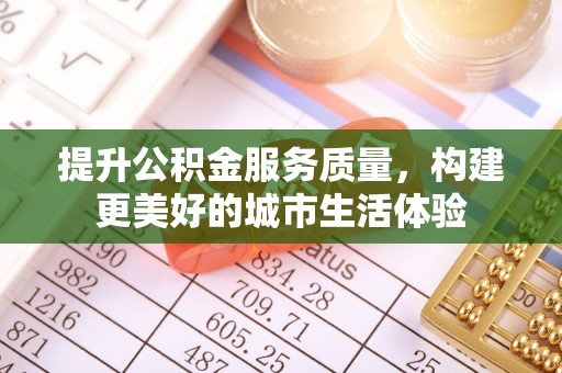 玉泉提升公积金服务质量，构建更美好的城市生活体验