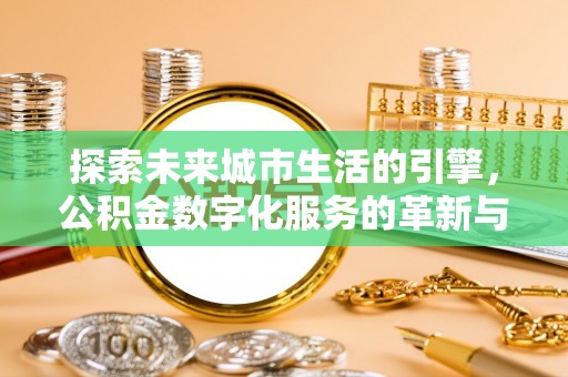 玉泉探索未来城市生活的引擎，公积金数字化服务的革新与实践