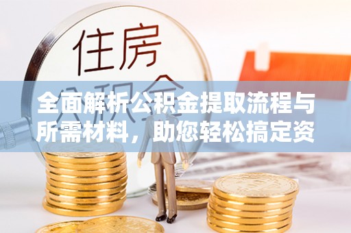 玉泉全面解析公积金提取流程与所需材料，助您轻松搞定资金提取