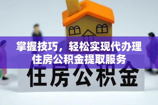 玉泉掌握技巧，轻松实现代办理住房公积金提取服务