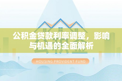 玉泉公积金贷款利率调整，影响与机遇的全面解析