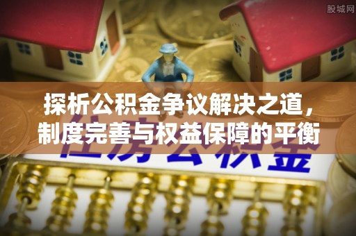 玉泉探析公积金争议解决之道，制度完善与权益保障的平衡点