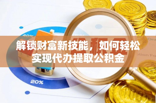 玉泉解锁财富新技能，如何轻松实现代办提取公积金