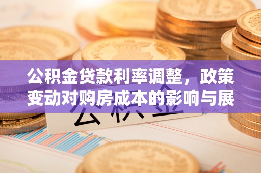 玉泉公积金贷款利率调整，政策变动对购房成本的影响与展望