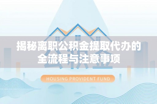 玉泉揭秘离职公积金提取代办的全流程与注意事项