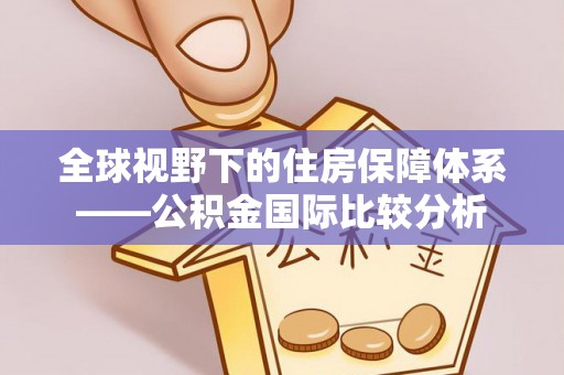玉泉全球视野下的住房保障体系——公积金国际比较分析