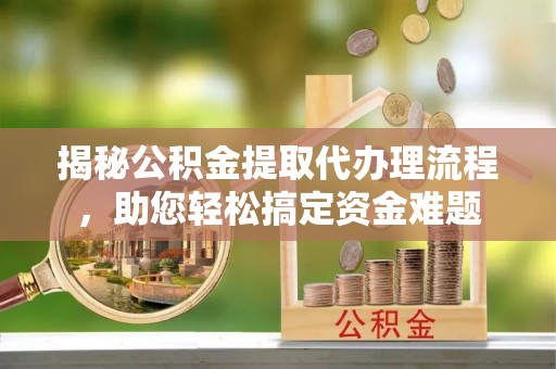 玉泉揭秘公积金提取代办理流程，助您轻松搞定资金难题