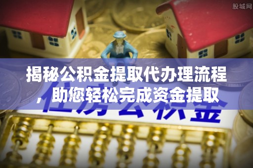 玉泉揭秘公积金提取代办理流程，助您轻松完成资金提取