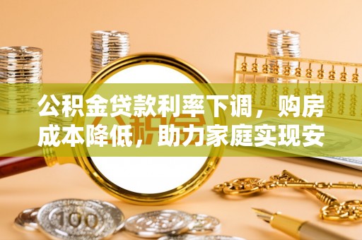 玉泉公积金贷款利率下调，购房成本降低，助力家庭实现安居梦