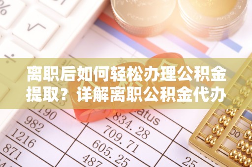 玉泉离职后如何轻松办理公积金提取？详解离职公积金代办提取流程