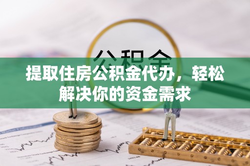 玉泉提取住房公积金代办，轻松解决你的资金需求
