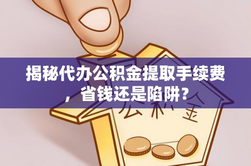 玉泉揭秘代办公积金提取手续费，省钱还是陷阱？