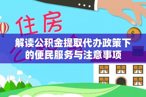 玉泉解读公积金提取代办政策下的便民服务与注意事项
