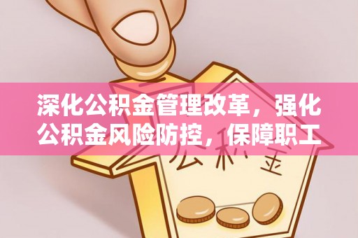 玉泉深化公积金管理改革，强化公积金风险防控，保障职工权益