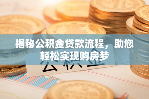 玉泉揭秘公积金贷款流程，助您轻松实现购房梦
