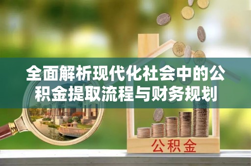 玉泉全面解析现代化社会中的公积金提取流程与财务规划