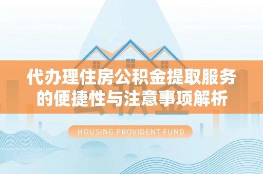 玉泉代办理住房公积金提取服务的便捷性与注意事项解析