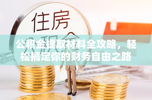 玉泉公积金提取材料全攻略，轻松搞定你的财务自由之路