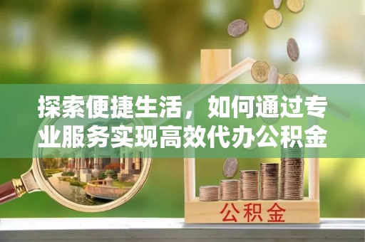 玉泉探索便捷生活，如何通过专业服务实现高效代办公积金提取