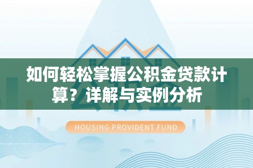 玉泉如何轻松掌握公积金贷款计算？详解与实例分析