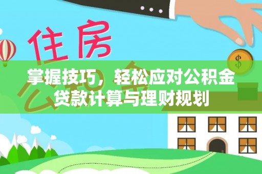 玉泉掌握技巧，轻松应对公积金贷款计算与理财规划