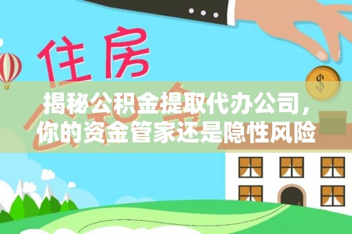 玉泉揭秘公积金提取代办公司，你的资金管家还是隐性风险？