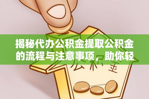 玉泉揭秘代办公积金提取公积金的流程与注意事项，助你轻松拿回属于你的钱