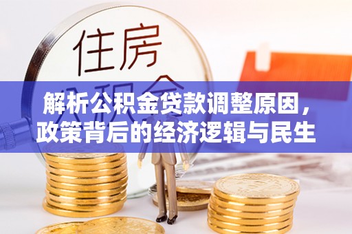 玉泉解析公积金贷款调整原因，政策背后的经济逻辑与民生影响