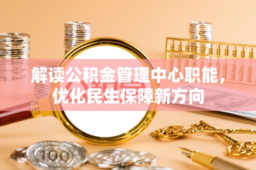 玉泉解读公积金管理中心职能，优化民生保障新方向