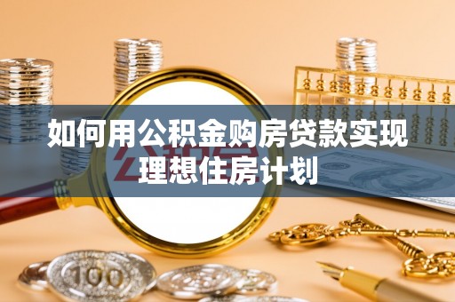 玉泉如何用公积金购房贷款实现理想住房计划