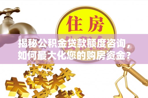 玉泉揭秘公积金贷款额度咨询，如何最大化您的购房资金？