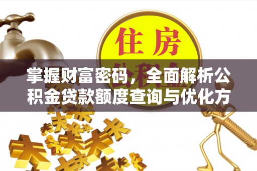玉泉掌握财富密码，全面解析公积金贷款额度查询与优化方案