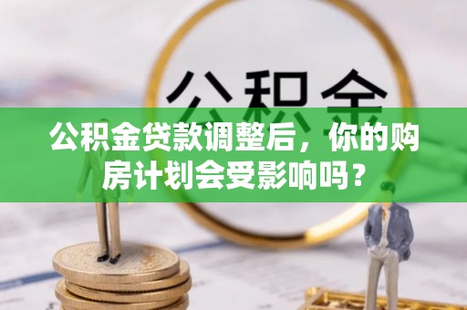 玉泉公积金贷款调整后，你的购房计划会受影响吗？