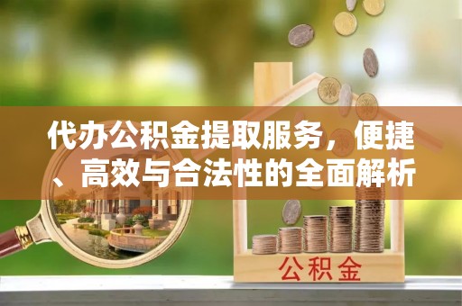 玉泉代办公积金提取服务，便捷、高效与合法性的全面解析
