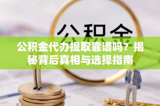 玉泉公积金代办提取靠谱吗？揭秘背后真相与选择指南