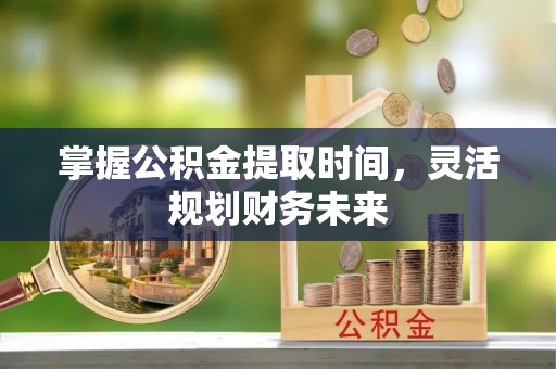 玉泉掌握公积金提取时间，灵活规划财务未来