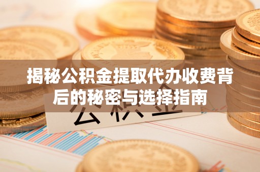 玉泉揭秘公积金提取代办收费背后的秘密与选择指南