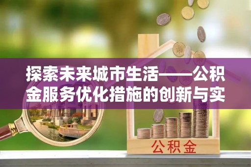 玉泉探索未来城市生活——公积金服务优化措施的创新与实践