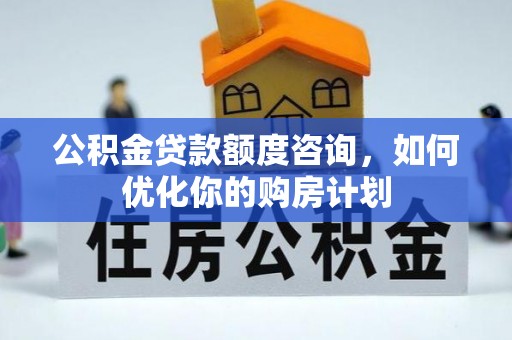 玉泉公积金贷款额度咨询，如何优化你的购房计划