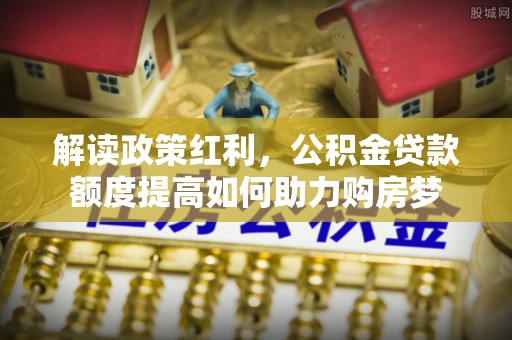 玉泉解读政策红利，公积金贷款额度提高如何助力购房梦
