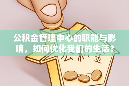 玉泉公积金管理中心的职能与影响，如何优化我们的生活？
