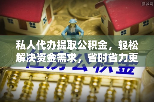 玉泉私人代办提取公积金，轻松解决资金需求，省时省力更高效