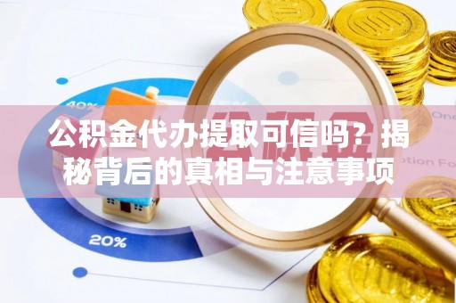 玉泉公积金代办提取可信吗？揭秘背后的真相与注意事项