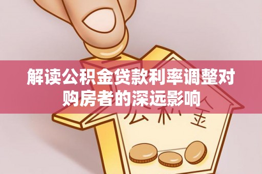 玉泉解读公积金贷款利率调整对购房者的深远影响
