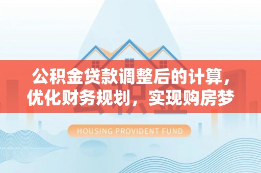玉泉公积金贷款调整后的计算，优化财务规划，实现购房梦想