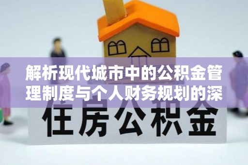 玉泉解析现代城市中的公积金管理制度与个人财务规划的深度关联