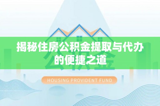 玉泉揭秘住房公积金提取与代办的便捷之道