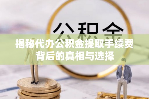 玉泉揭秘代办公积金提取手续费背后的真相与选择