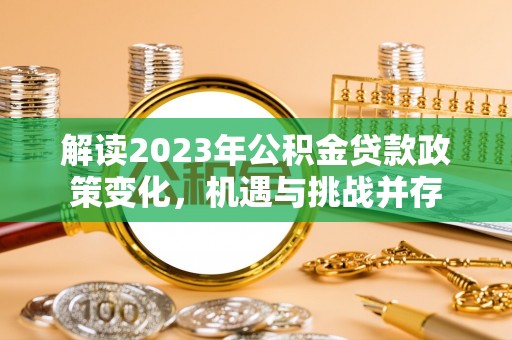 玉泉解读2023年公积金贷款政策变化，机遇与挑战并存
