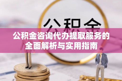 玉泉公积金咨询代办提取服务的全面解析与实用指南